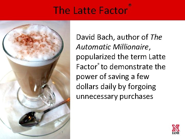 The Latte Factor ® David Bach, author of The Automatic Millionaire, popularized the term