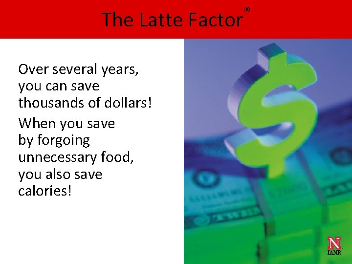 The Latte Factor Over several years, you can save thousands of dollars! When you