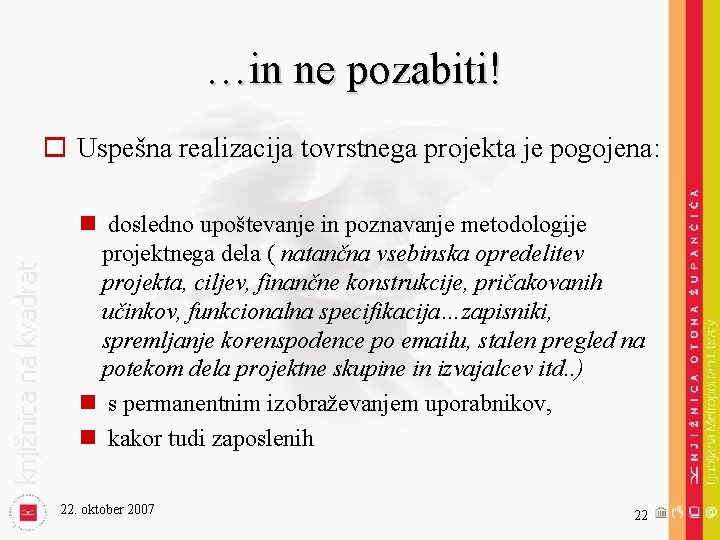 …in ne pozabiti! o Uspešna realizacija tovrstnega projekta je pogojena: n dosledno upoštevanje in