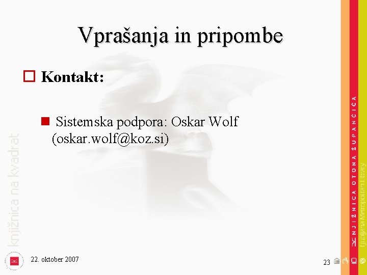 Vprašanja in pripombe o Kontakt: n Sistemska podpora: Oskar Wolf (oskar. wolf@koz. si) 22.