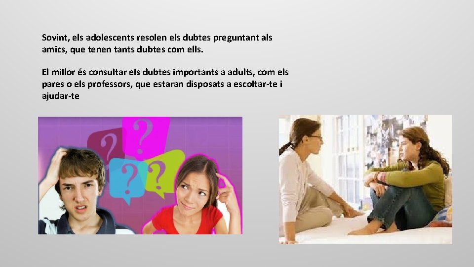 Sovint, els adolescents resolen els dubtes preguntant als amics, que tenen tants dubtes com