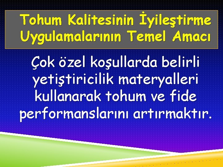 Tohum Kalitesinin İyileştirme Uygulamalarının Temel Amacı Çok özel koşullarda belirli yetiştiricilik materyalleri kullanarak tohum