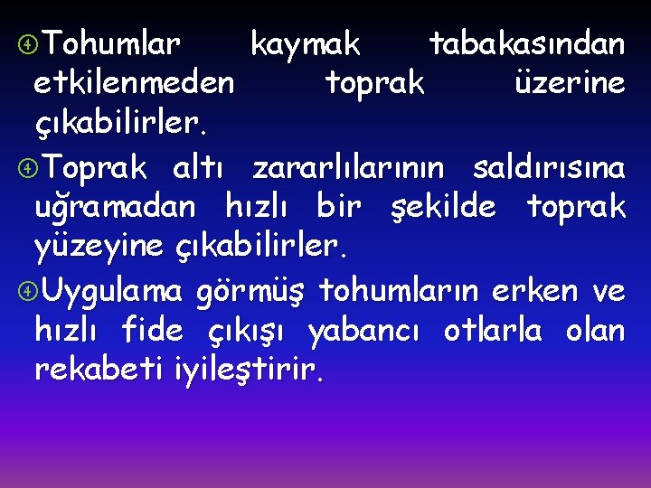  Tohumlar kaymak tabakasından etkilenmeden toprak üzerine çıkabilirler. Toprak altı zararlılarının saldırısına uğramadan hızlı