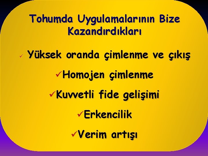 Tohumda Uygulamalarının Bize Kazandırdıkları ü Yüksek oranda çimlenme ve çıkış üHomojen çimlenme üKuvvetli fide