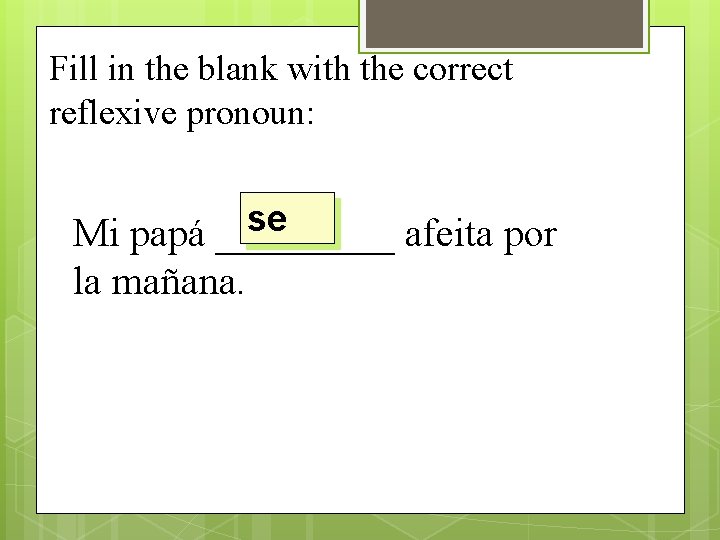 Fill in the blank with the correct reflexive pronoun: se Mi papá _____ afeita