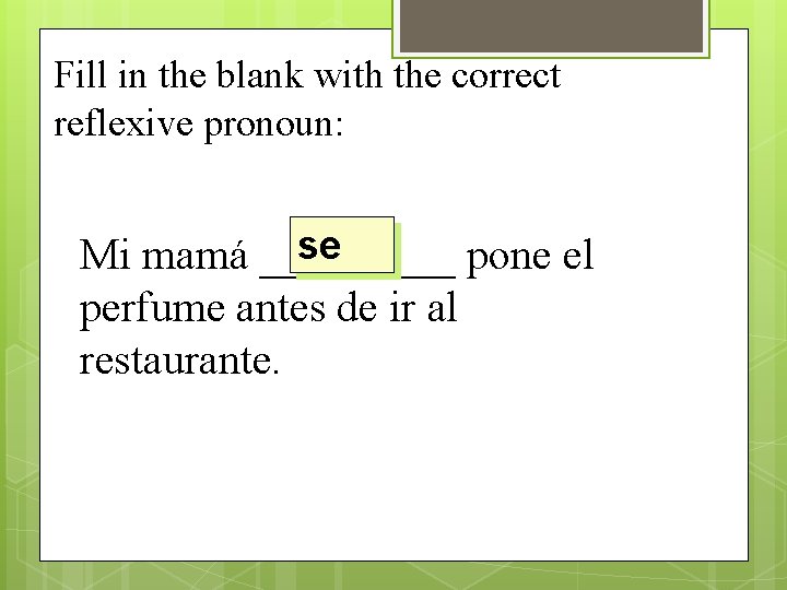 Fill in the blank with the correct reflexive pronoun: se Mi mamá _____ pone