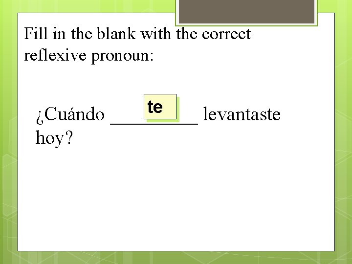 Fill in the blank with the correct reflexive pronoun: te ¿Cuándo _____ levantaste hoy?