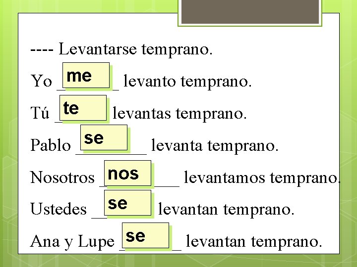 ---- Levantarse temprano. me Yo _______ levanto temprano. te Tú ______ levantas temprano. se