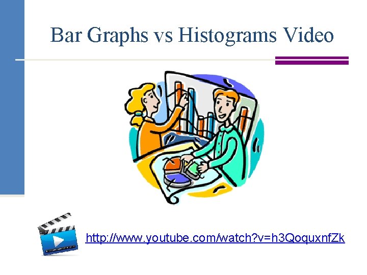 Bar Graphs vs Histograms Video http: //www. youtube. com/watch? v=h 3 Qoquxnf. Zk 