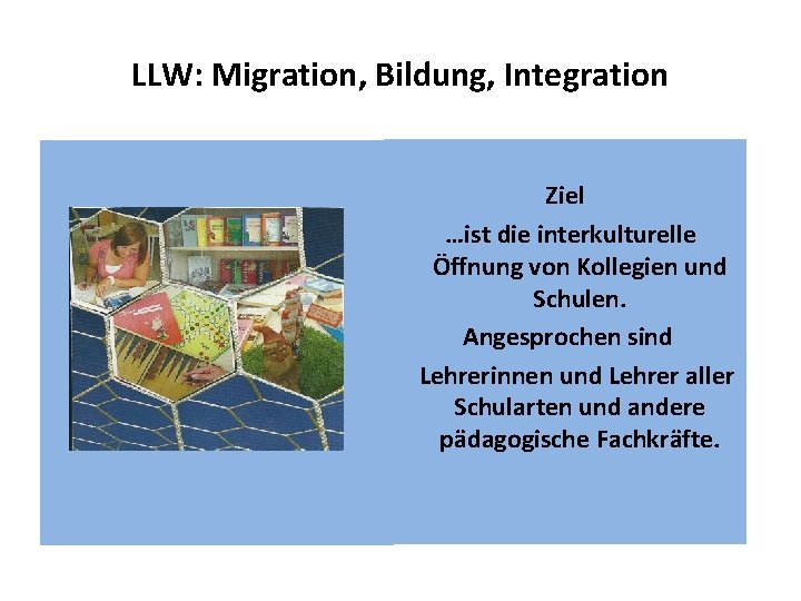 LLW: Migration, Bildung, Integration Ziel …ist die interkulturelle Öffnung von Kollegien und Schulen. Angesprochen