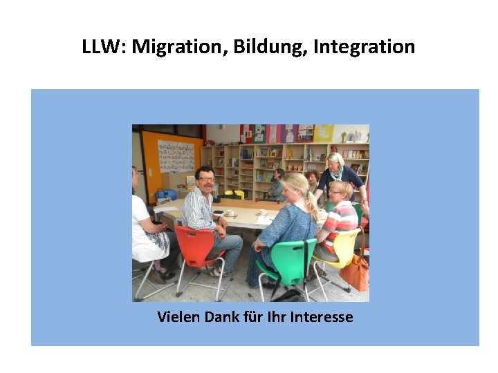 LLW: Migration, Bildung, Integration Vielen Dank für Ihr Interesse 