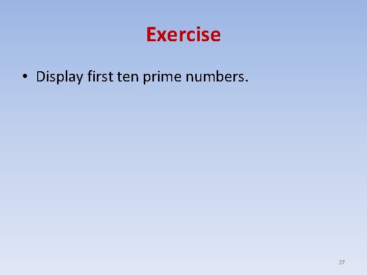 Exercise • Display first ten prime numbers. 27 