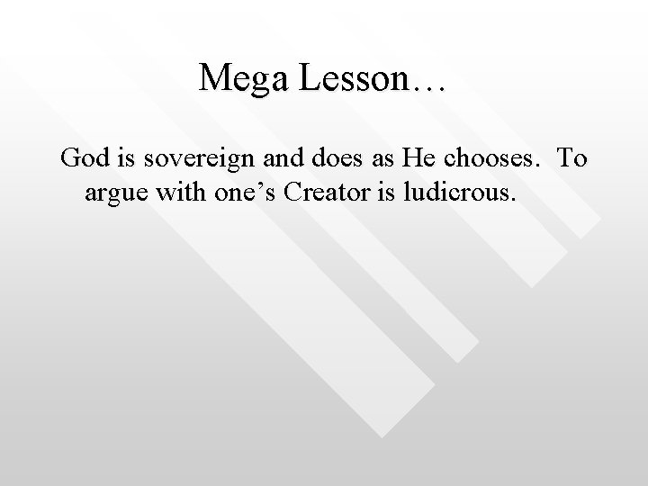 Mega Lesson… God is sovereign and does as He chooses. To argue with one’s