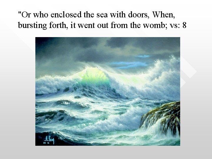 "Or who enclosed the sea with doors, When, bursting forth, it went out from