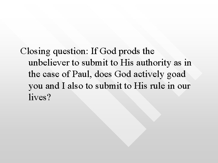 Closing question: If God prods the unbeliever to submit to His authority as in