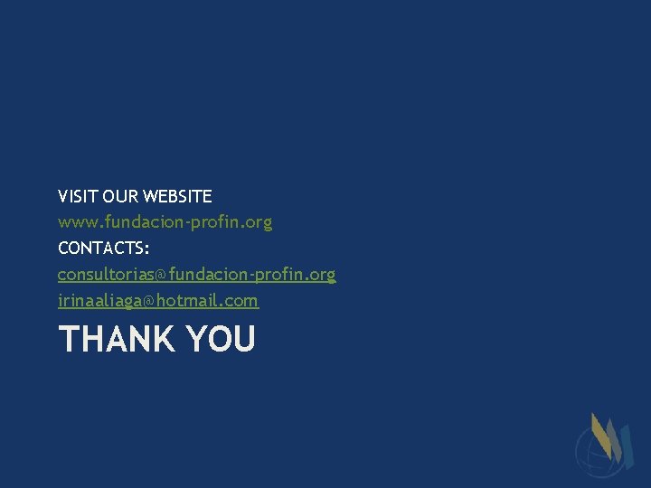 VISIT OUR WEBSITE www. fundacion-profin. org CONTACTS: consultorias@fundacion-profin. org irinaaliaga@hotmail. com THANK YOU 