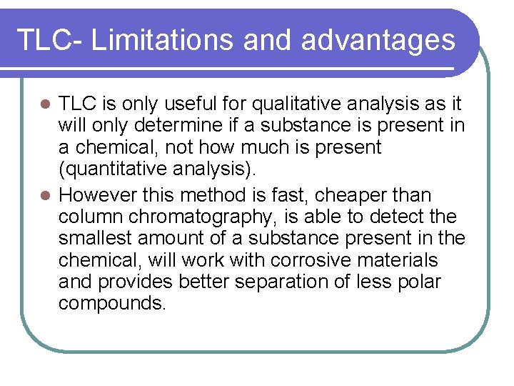 TLC- Limitations and advantages TLC is only useful for qualitative analysis as it will