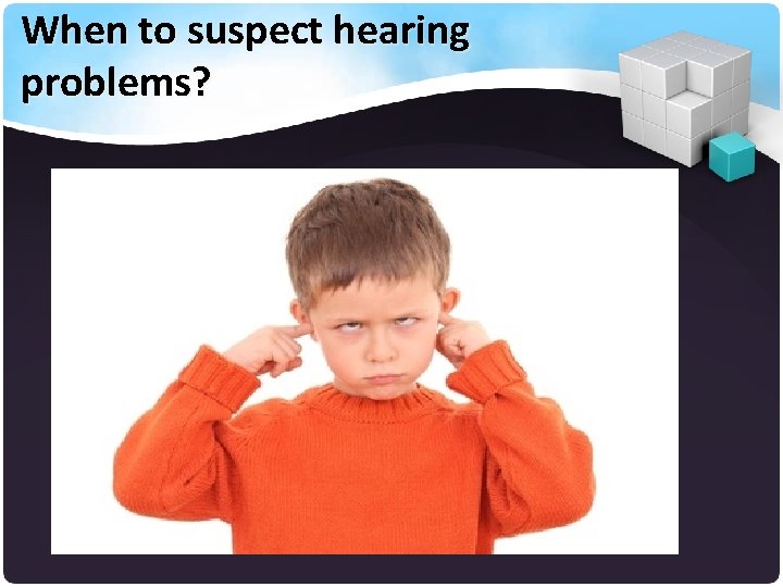 When to suspect hearing problems? 