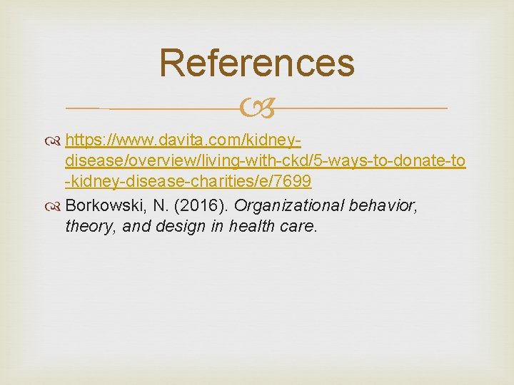 References https: //www. davita. com/kidneydisease/overview/living-with-ckd/5 -ways-to-donate-to -kidney-disease-charities/e/7699 Borkowski, N. (2016). Organizational behavior, theory, and