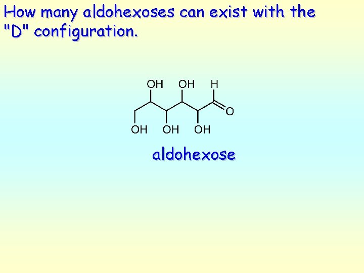 How many aldohexoses can exist with the "D" configuration. aldohexose 