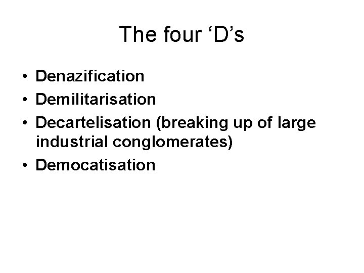 The four ‘D’s • Denazification • Demilitarisation • Decartelisation (breaking up of large industrial