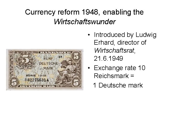 Currency reform 1948, enabling the Wirtschaftswunder • Introduced by Ludwig Erhard, director of Wirtschaftsrat,