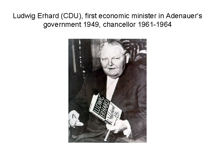 Ludwig Erhard (CDU), first economic minister in Adenauer’s government 1949, chancellor 1961 -1964 