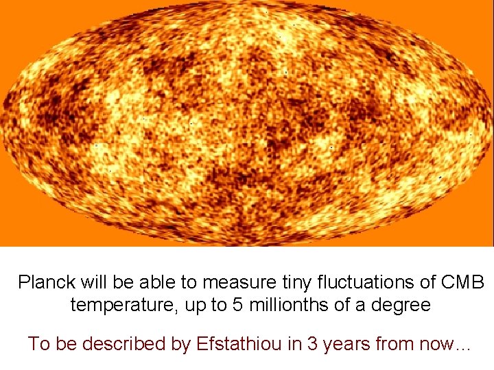 Planck will be able to measure tiny fluctuations of CMB temperature, up to 5