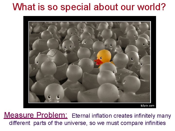 What is so special about our world? Measure Problem: Eternal inflation creates infinitely many