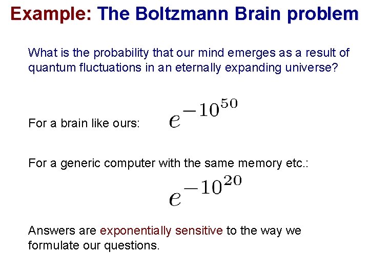 Example: The Boltzmann Brain problem What is the probability that our mind emerges as