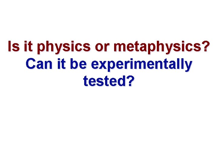 Is it physics or metaphysics? Can it be experimentally tested? 