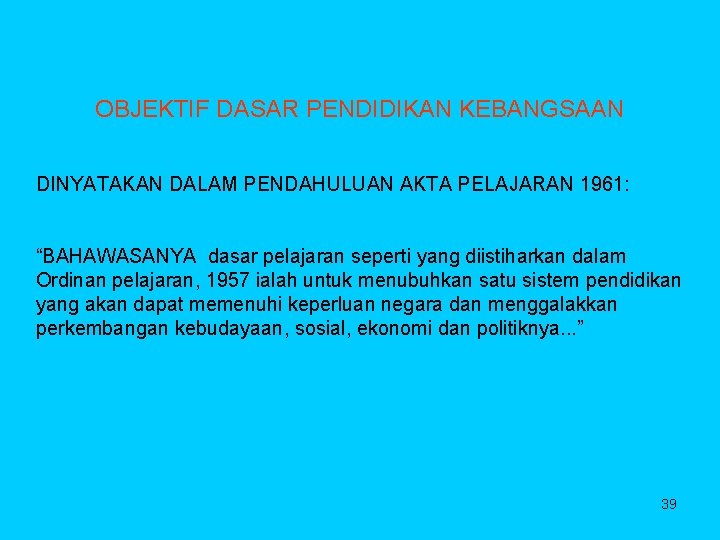 OBJEKTIF DASAR PENDIDIKAN KEBANGSAAN DINYATAKAN DALAM PENDAHULUAN AKTA PELAJARAN 1961: “BAHAWASANYA dasar pelajaran seperti