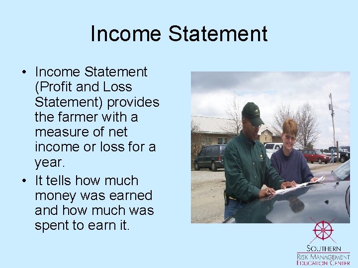 Income Statement • Income Statement (Profit and Loss Statement) provides the farmer with a