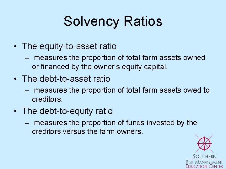 Solvency Ratios • The equity-to-asset ratio – measures the proportion of total farm assets