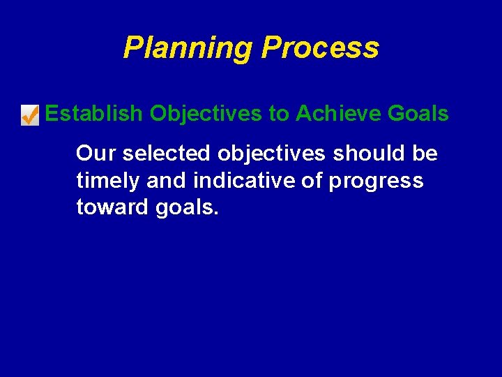 Planning Process Establish Objectives to Achieve Goals Our selected objectives should be timely and