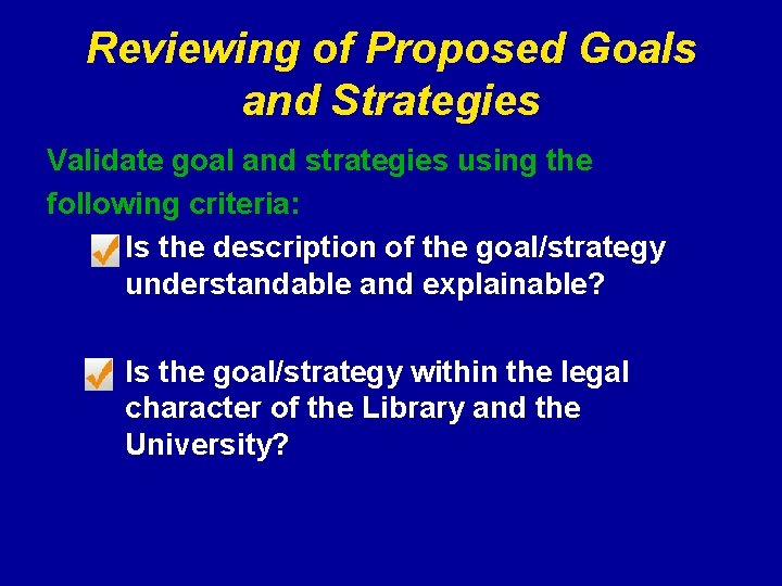 Reviewing of Proposed Goals and Strategies Validate goal and strategies using the following criteria: