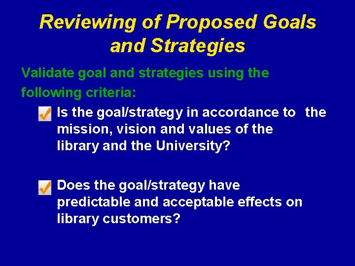 Reviewing of Proposed Goals and Strategies Validate goal and strategies using the following criteria: