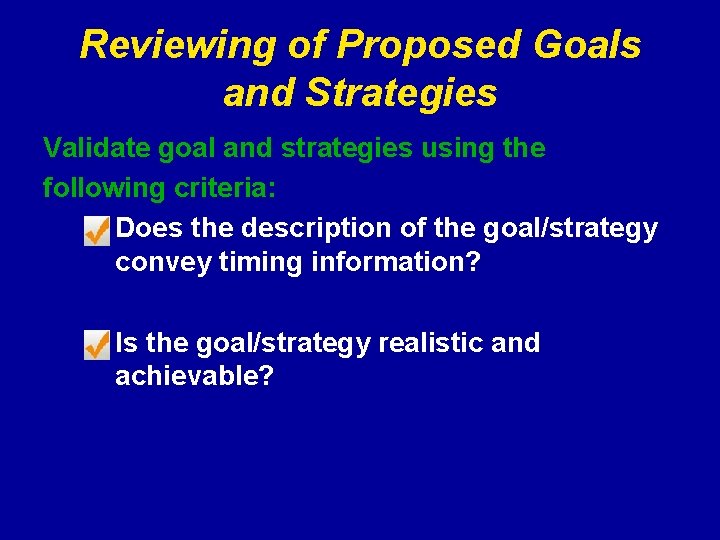 Reviewing of Proposed Goals and Strategies Validate goal and strategies using the following criteria: