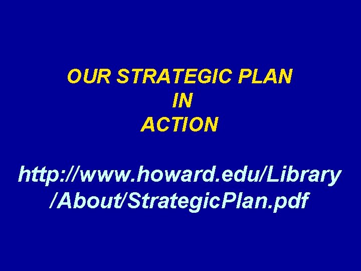 OUR STRATEGIC PLAN IN ACTION http: //www. howard. edu/Library /About/Strategic. Plan. pdf 