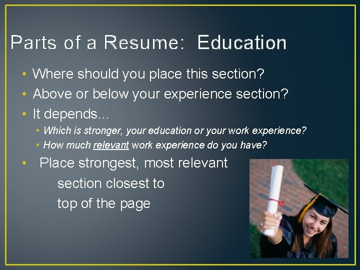 Parts of a Resume: Education • Where should you place this section? • Above