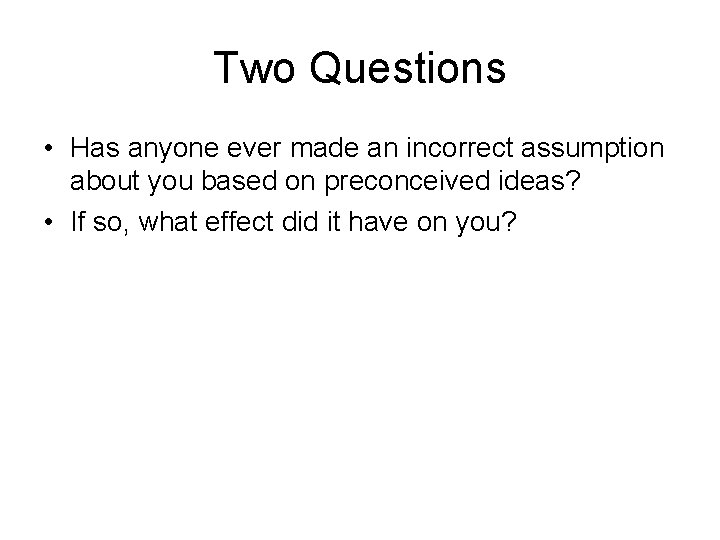 Two Questions • Has anyone ever made an incorrect assumption about you based on