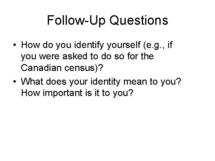 Follow-Up Questions • How do you identify yourself (e. g. , if you were