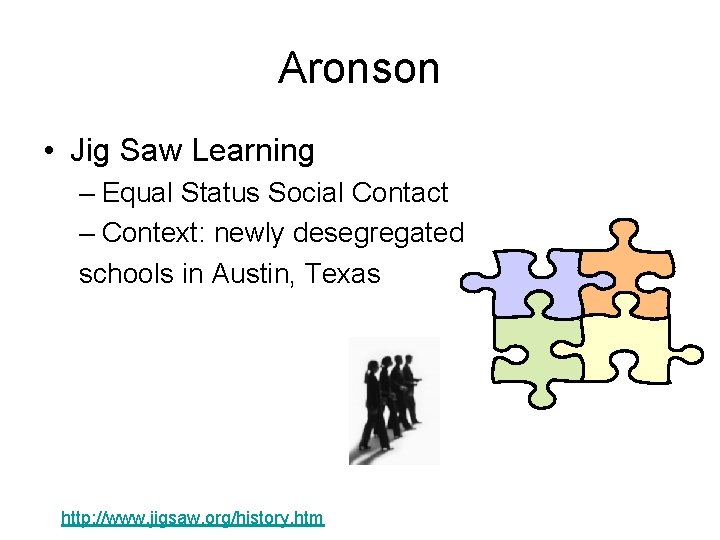 Aronson • Jig Saw Learning – Equal Status Social Contact – Context: newly desegregated