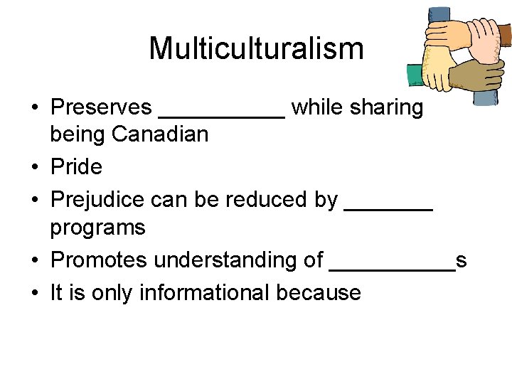 Multiculturalism • Preserves _____ while sharing being Canadian • Pride • Prejudice can be