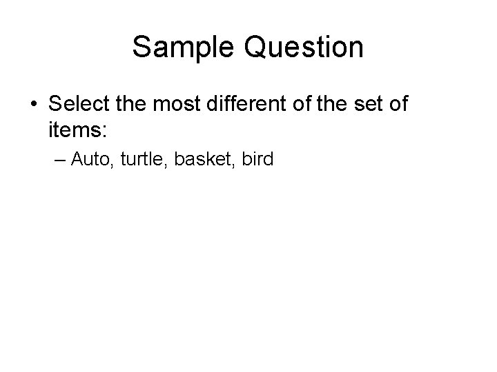 Sample Question • Select the most different of the set of items: – Auto,