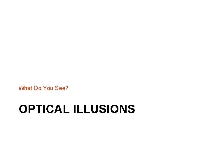 What Do You See? OPTICAL ILLUSIONS 