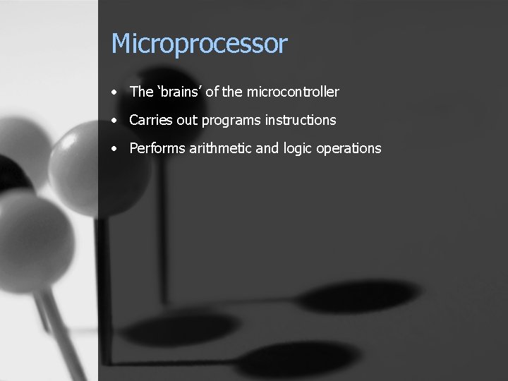 Microprocessor • The ‘brains’ of the microcontroller • Carries out programs instructions • Performs