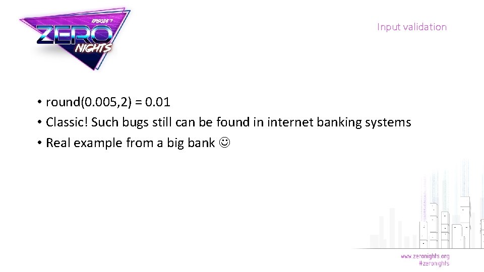Input validation • round(0. 005, 2) = 0. 01 • Classic! Such bugs still