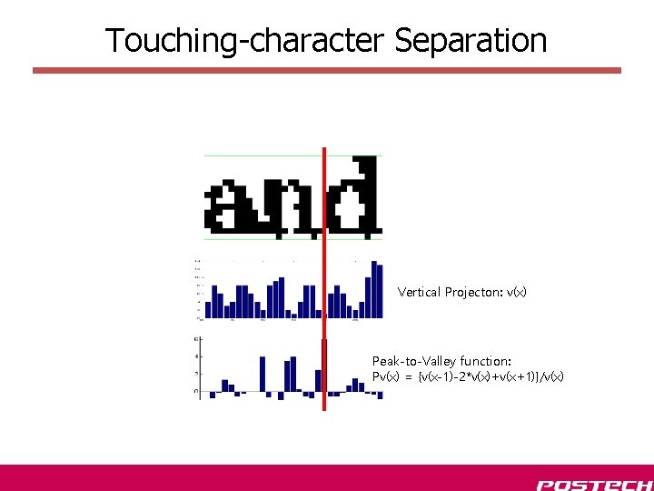 Touching-character Separation Vertical Projecton: v(x) Peak-to-Valley function: Pv(x) = {v(x-1)-2*v(x)+v(x+1)}/v(x) 