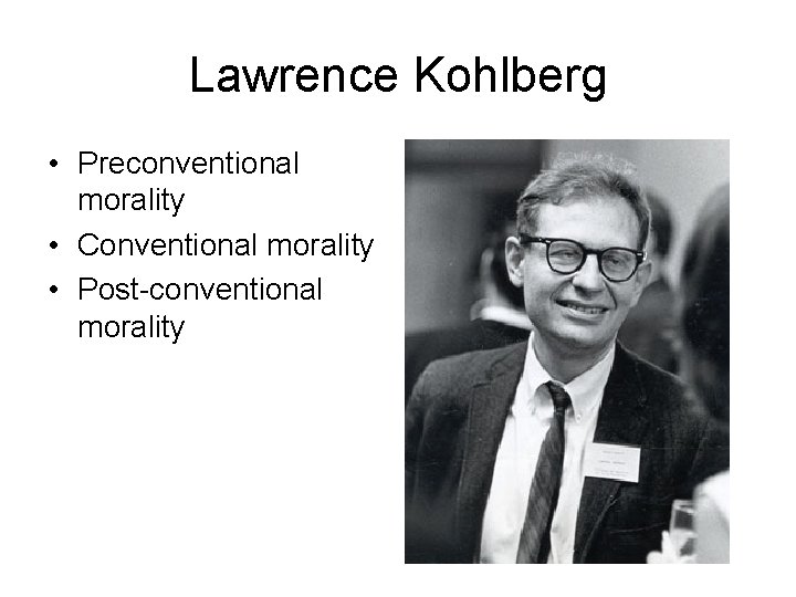 Lawrence Kohlberg • Preconventional morality • Conventional morality • Post-conventional morality 
